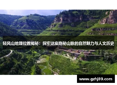 轻风山地理位置揭秘:探索这座隐秘山脉的自然魅力与人文历史 轻风山地理位置揭秘:探索这座隐秘山脉的自然魅力与人文历史